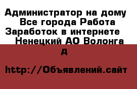 Администратор на дому  - Все города Работа » Заработок в интернете   . Ненецкий АО,Волонга д.